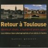Retour à Toulouse : Les mêmes lieux photographiés d'un siècle à l'autre
