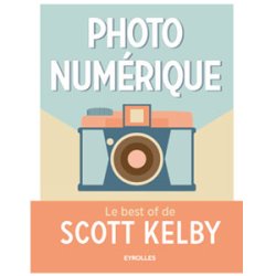 Photo numérique : Le best of de Scott Kelby