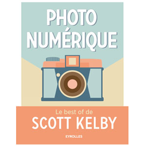 Photo numérique : Le best of de Scott Kelby