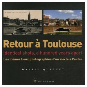 Retour à Toulouse : Les mêmes lieux photographiés d'un siècle à l'autre