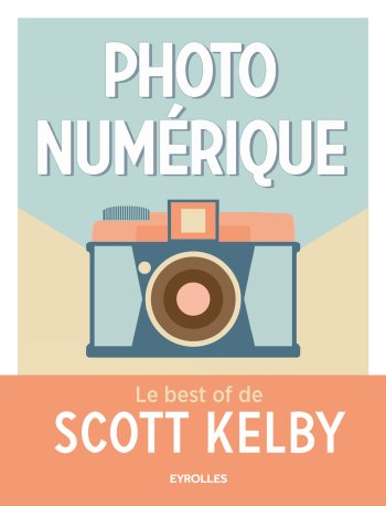 Photo numérique : Le best of de Scott Kelby